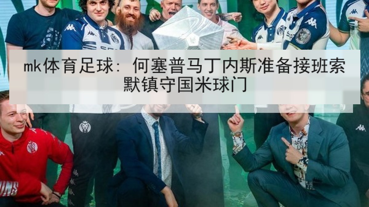 mk体育足球: 何塞普马丁内斯准备接班索默镇守国米球门