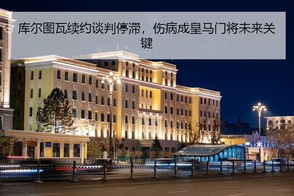 库尔图瓦续约谈判停滞，伤病成皇马门将未来关键
