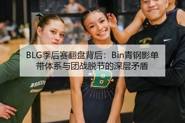 BLG季后赛翻盘背后：Bin青钢影单带体系与团战脱节的深层矛盾