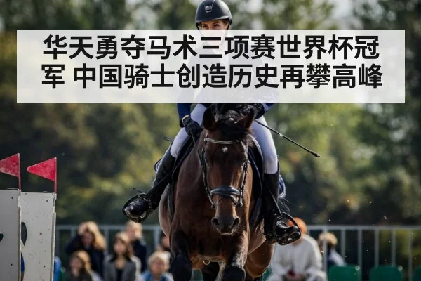 华天勇夺马术三项赛世界杯冠军 中国骑士创造历史再攀高峰