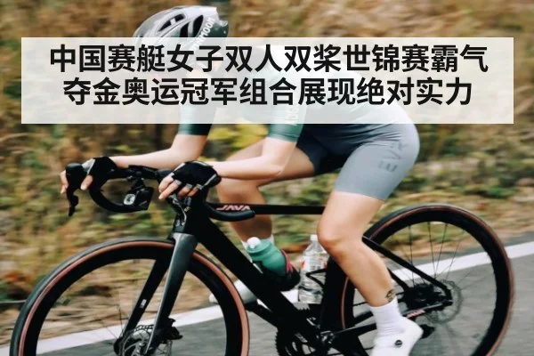 中国赛艇女子双人双桨世锦赛霸气夺金奥运冠军组合展现绝对实力