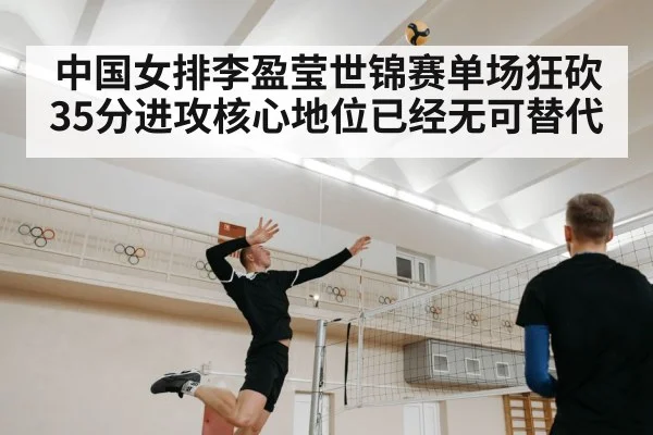 中国女排李盈莹世锦赛单场狂砍35分进攻核心地位已经无可替代