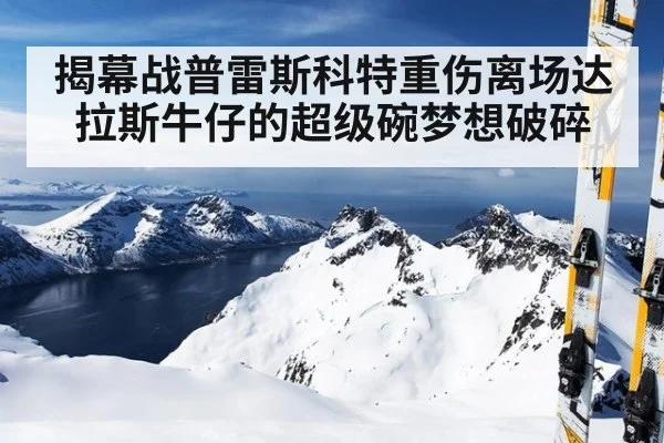 揭幕战普雷斯科特重伤离场达拉斯牛仔的超级碗梦想破碎