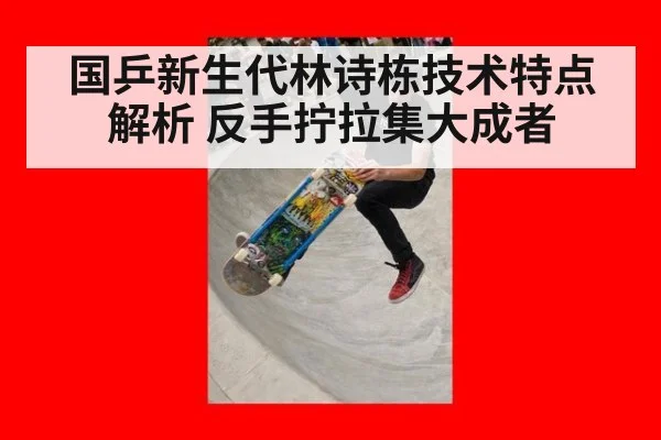 国乒新生代林诗栋技术特点解析 反手拧拉集大成者