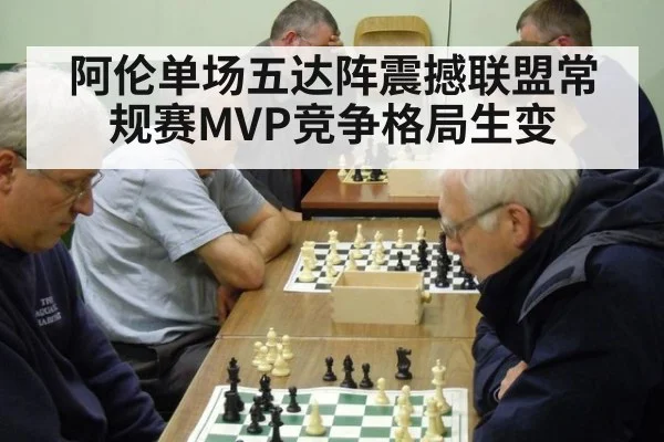 阿伦单场五达阵震撼联盟常规赛MVP竞争格局生变