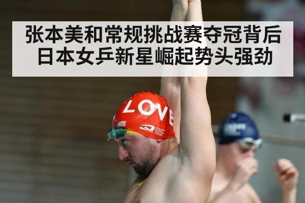 张本美和常规挑战赛夺冠背后 日本女乒新星崛起势头强劲
