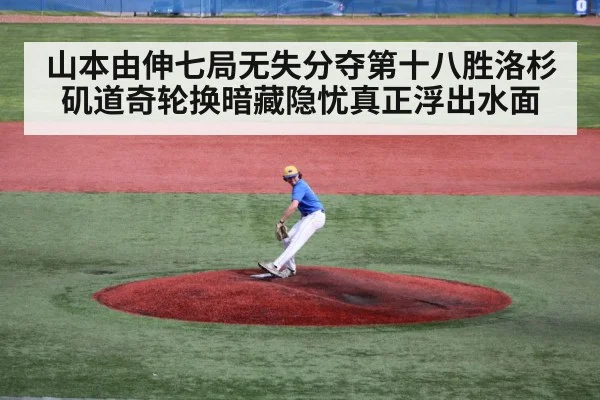 山本由伸七局无失分夺第十八胜洛杉矶道奇轮换暗藏隐忧真正浮出水面