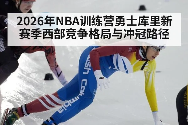 2026年NBA训练营勇士库里新赛季西部竞争格局与冲冠路径