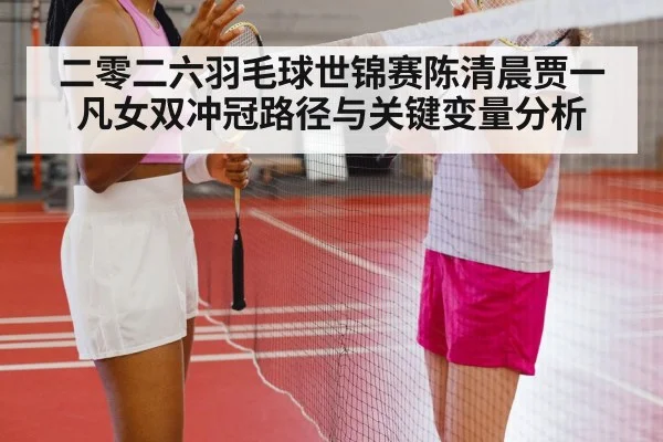 二零二六羽毛球世锦赛陈清晨贾一凡女双冲冠路径与关键变量分析